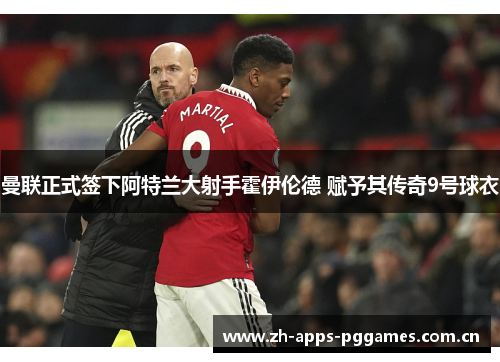 曼联正式签下阿特兰大射手霍伊伦德 赋予其传奇9号球衣
